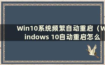 Win10系统频繁自动重启（Windows 10自动重启怎么办）